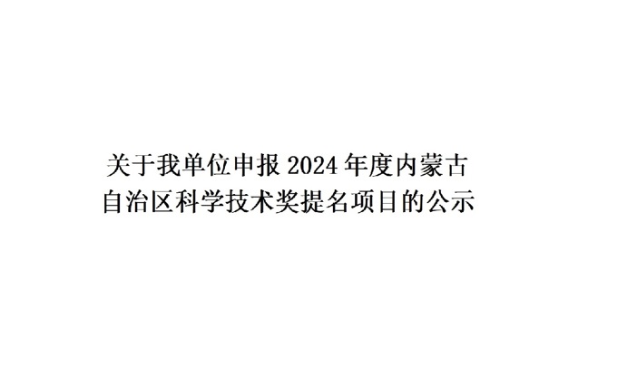 关于我单位申报2024年度内蒙古 自治区科学技术奖提名项目的公示